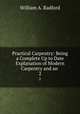 Practical Carpentry: Being a Complete Up to Date Explanation of Modern Carpentry and an .. 2, William A. Radford 