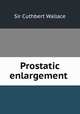 Prostatic enlargement ., Sir Cuthbert Wallace 