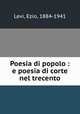 Poesia di popolo : e poesia di corte nel trecento, Levi, Ezio, 1884-1941 