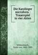 Die Karolinger microform : Trauerspiel in vier Akten, Wildenbruch, Ernst von, 1845-1909 