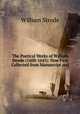 The Poetical Works of William Strode (1600-1645): Now First Collected from Manuscript and ., William Strode 
