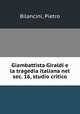 Giambattista Giraldi e la tragedia italiana nel sec. 16, studio critico, Bilancini, Pietro 