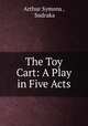 The Toy Cart: A Play in Five Acts, Arthur Symons , Sudraka 