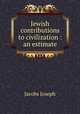 Jewish contributions to civilization : an estimate, Jacobs Joseph 
