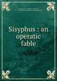Sisyphus : an operatic fable, Trevelyan, R. C. (Robert Calverley), 1872-1951,Kohler Collection of British Poetry 