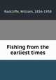 Fishing from the earliest times, Radcliffe, William, 1856-1938 