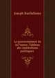 Le gouvernement de la France: Tableau des institutions politiques ., Joseph Barthelemy 