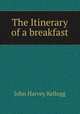 The Itinerary of a breakfast, John Harvey Kellogg 