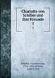 Charlotte von Schiller und ihre Freunde. Volume 1, Schiller, Charlotte von, 1766-1826,Urlichs, Ludwig von 