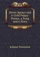 Seven Sprays and A Gold Poppy: Poems, a Song and a Story, Juliana Townsend 