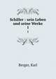 Schiller : sein Leben und seine Werke. 1, Berger, Karl 