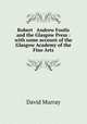 Robert & Andrew Foulis and the Glasgow Press : with some account of the Glasgow Academy of the Fine Arts, Murray, David 