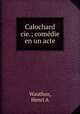 Calochard & cie.; comedie en un acte, Henri A. Wauthoz 