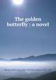 The golden butterfly : a novel, Besant, Walter, Sir, 1836-1901,Rice, James, 1843-1882 