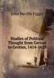 Studies of Political Thought from Gerson to Grotius, 1414-1625, Figgis John Neville 