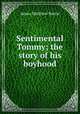 Sentimental Tommy; the story of his boyhood, J. M. Barrie 