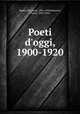 Poeti d`oggi, 1900-1920, Papini, Giovanni, 1881-1956,Pancrazi, Pietro, 1893-1952 