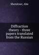 Diffraction theory - three papers translated from the Russian, Shenitzer, Abe 