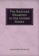 The Railroad Situation in the United States, Lemuel William Serrell 