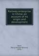 Railway enterprise in China; an account of its origin and development, Kent, Percy Horace Braund, 1876- 