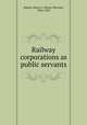 Railway corporations as public servants, Haines, Henry S. (Henry Stevens), 1836-1923 