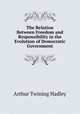 The Relation Between Freedom and Responsibility in the Evolution of Democratic Government, Hadley Arthur Twining 