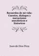 Recuerdos de mi vida: Cuentos, dialogos y narraciones anecdoticos e historicos, Juan de Dios Peza 