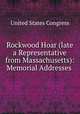 Rockwood Hoar (late a Representative from Massachusetts): Memorial Addresses ., United States Congress 