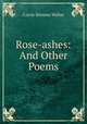 Rose-ashes: And Other Poems, Carrie Stevens Walter 