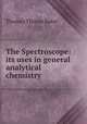 The Spectroscope: its uses in general analytical chemistry, Thomas Thorne Baker 