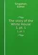 The story of the White House. 1, pt. 1, Singleton, Esther 
