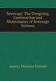 Sewerage: The Designing, Construction and Maintenance of Sewerage Systems, Amory Prescott Folwell 
