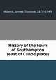 History of the town of Southampton (east of Canoe place), Adams, James Truslow, 1878-1949 