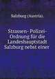 Strassen- Polizei- Ordnung fur die Landeshauptstadt Salzburg nebst einer ., Salzburg (Austria). 