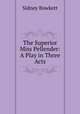 The Superior Miss Pellender: A Play in Three Acts, Sidney Bowkett 