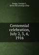 Centennial celebration, July 2, 3, 4, 1916, Briggs, George E., [from old catalog] comp 