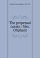 The perpetual curate / Mrs. Oliphant, Oliphant, Mrs. (Margaret), 1828-1897 