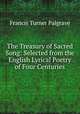 The Treasury of Sacred Song: Selected from the English Lyrical Poetry of Four Centuries, Francis Turner Palgrave 