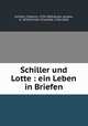 Schiller und Lotte : ein Leben in Briefen, Schiller, Friedrich, 1759-1805,Ruest, Anselm, b. 1878,Schiller, Charlotte, 1766-1826 