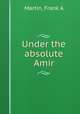 Under the absolute Amir, Frank A. Martin 