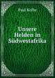 Unsere Helden in Sudwestafrika, Paul Kolbe 