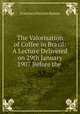 The Valorisation of Coffee in Brazil: A Lecture Delivered on 29th January 1907 Before the ., Francisco Ferreira Ramos 
