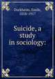 Suicide, a study in sociology:, Durkheim, Emile, 1858-1917 