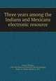 Three years among the Indians and Mexicans electronic resource, James, Thomas, 1782-1847,Missouri Historical Society,Douglas, Walter B. (Walter Bond), b. 1851 