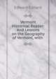 Vermont Historical Reader: And Lessons on the Geography of Vermont, with ., Edward Conant 