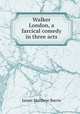 Walker London, a farcical comedy in three acts, J. M. Barrie 
