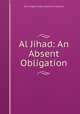 Al Jihad: An Absent Obligation, Abu MuQatil Abdul Hakeem Al Malabari 