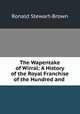 The Wapentake of Wirral: A History of the Royal Franchise of the Hundred and ., Ronald Stewart-Brown 