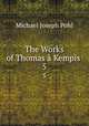 The Works of Thomas Kempis .. 5, Michael Joseph Pohl 