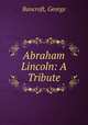 Abraham Lincoln: A Tribute, Bancroft, George 